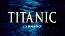 Titanic v 5 sekundách