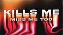 Kills Me (Miss Me Too)