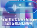 Pastel Blue & Julien Schwarz - Let It Go Nah Nah Hey