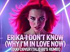 ERIKA - I DON'T KNOW WHY (I’M IN LOVE NOW) (DUO COVER ITALO 80'S REMIX)
