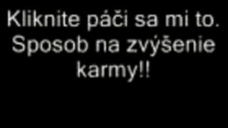 Zvýšenie karmy!!Každý koment bude plus.Hneď!!!